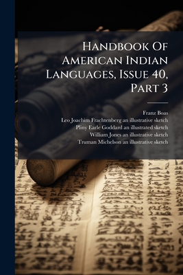 Handbook Of American Indian Languages, Issue 40, Part 3 - Boas, Franz, and Leo Joachim Frachtenberg an Illustrat (Creator), and Pliny Earle Goddard an Illustrated Sk (Creator)