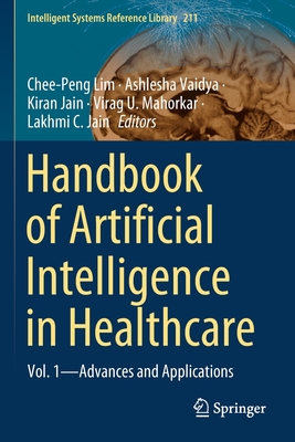 Handbook of Artificial Intelligence in Healthcare: Vol. 1 - Advances and Applications - Lim, Chee-Peng (Editor), and Vaidya, Ashlesha (Editor), and Jain, Kiran (Editor)