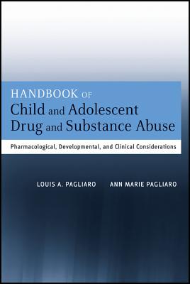 Handbook of Child and Adolescent Drug and Substance Abuse: Pharmacological, Developmental, and Clinical Considerations - Pagliaro, Louis A., and Pagliaro, Ann Marie