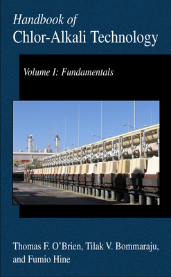 Handbook of Chlor-Alkali Technology: Volume I: Fundamentals, Volume II: Brine Treatment and Cell Operation, Volume III: Facility Design and Product Handling, Volume IV: Operations, Volume V: Corrosion, Environmental Issues, and Future Developments - O'Brien, Thomas F, and Bommaraju, Tilak V, and Hine, Fumio