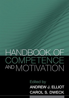 Handbook of Competence and Motivation, First Edition - Elliot, Andrew J, PhD (Editor), and Dweck, Carol S, PhD (Editor)