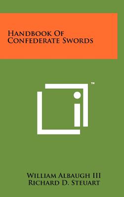 Handbook Of Confederate Swords - Albaugh, William, III, and Steuart, Richard D