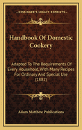 Handbook of Domestic Cookery: Adapted to the Requirements of Every Household, with Many Recipes for Ordinary and Special Use (1882)