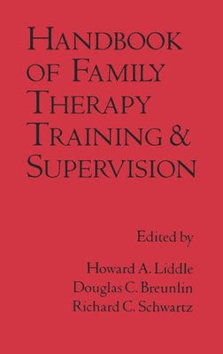 Handbook of Family Therapy Training and Supervision - Liddle, Howard A, Edd, Abpp (Editor), and Breunlin, Douglas C, Mssa, Lcsw, Lmft (Editor), and Schwartz, Richard C, PhD (Editor)