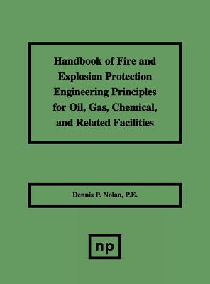 Handbook of Fire & Explosion Protection Engineering Principles for Oil, Gas, Chemical, & Related Facilities - Nolan, Dennis P