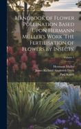 Handbook of Flower Pollination Based Upon Hermann Mller's Work 'The Fertilisation of Flowers by Insects'; Volume 1