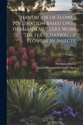 Handbook of Flower Pollination Based Upon Hermann Mller's Work 'The Fertilisation of Flowers by Insects'; Volume 1 - Mller, Hermann, and Davis, James Richard Ainsworth, and Knuth, Paul