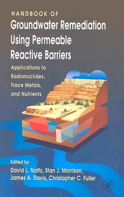 Handbook of Groundwater Remediation Using Permeable Reactive Barriers: Applications to Radionuclides, Trace Metals, and Nutrients - Naftz, David (Editor), and Morrison, Stan J (Editor), and Davis, James A (Editor)