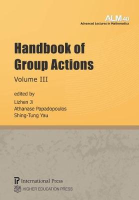 Handbook of Group Actions, Volume III - Ji, Lizhen (Editor), and Papadopoulos, Athanase (Editor), and Yau, Shing-Tung (Editor)