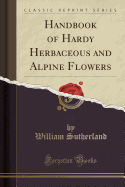 Handbook of Hardy Herbaceous and Alpine Flowers (Classic Reprint)