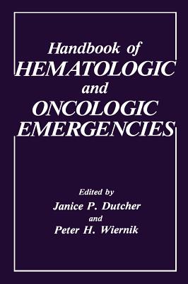 Handbook of Hematologic and Oncologic Emergencies - Dutcher, J P (Editor), and Wiernik, P H (Editor)