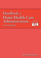 Handbook of Home Health Care Administration - Harris, Marilyn D, RN, MSN, CNAA, FAAN (Editor)