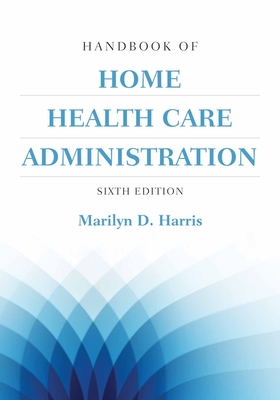 Handbook of Home Health Care Administration - Harris, Marilyn D, RN, MSN, CNAA, FAAN