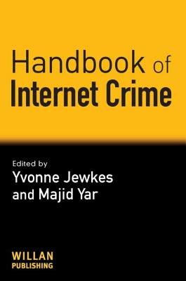 Handbook of Internet Crime - Jewkes, Yvonne, Professor (Editor), and Yar, Majid, Dr. (Editor)