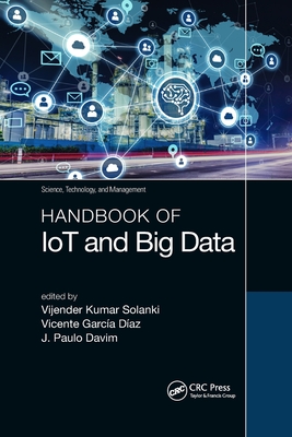 Handbook of IoT and Big Data - Solanki, Vijender Kumar (Editor), and Daz, Vicente Garca (Editor), and Davim, J. Paulo (Editor)