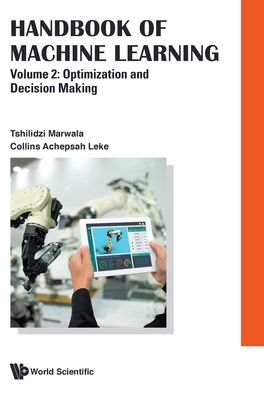 Handbook Of Machine Learning - Volume 2: Optimization And Decision Making - Marwala, Tshilidzi, and Leke, Collins Achepsah
