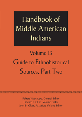 Handbook of Middle American Indians, Volume 13: Guide to Ethnohistorical Sources, Part Two - Wauchope, Robert, and Cline, Howard F (Editor), and Glass, John B (Editor)