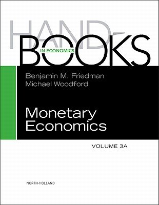 Handbook of Monetary Economics 3A - Friedman, Benjamin M. (Volume editor), and Woodford, Michael (Volume editor)