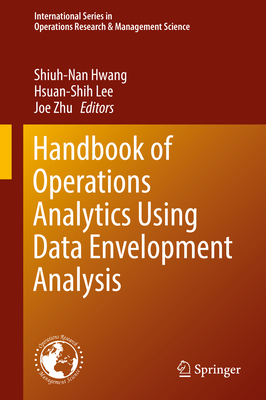 Handbook of Operations Analytics Using Data Envelopment Analysis - Hwang, Shiuh-Nan (Editor), and Lee, Hsuan-Shih (Editor), and Zhu, Joe (Editor)