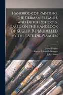 Handbook of Painting. The German, Flemish, and Dutch Schools. Based on the Handbook of Kugler. Re-modelled by the Late Dr. Waagen; 2