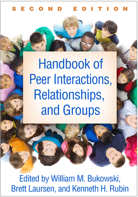 Handbook of Peer Interactions, Relationships, and Groups - Bukowski, William M, PhD (Editor), and Laursen, Brett, PhD (Editor), and Rubin, Kenneth H, PhD (Editor)