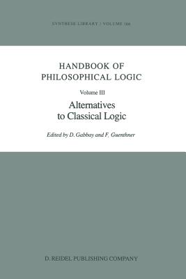 Handbook of Philosophical Logic: Volume III: Alternatives to Classical Logic - Gabbay, Dov M (Editor), and Guenthner, Franz (Editor)