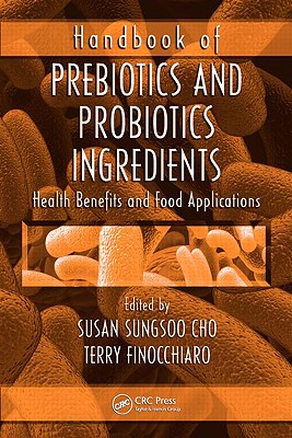 Handbook of Prebiotics and Probiotics Ingredients: Health Benefits and Food Applications - Cho, Susan Sungsoo (Editor), and Finocchiaro, Terry (Editor)