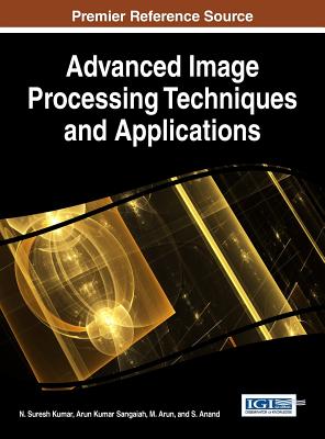 Handbook of Research on Advanced Image Processing Techniques and Applications - Kumar, N. Suresh (Editor), and Sangaiah, Arun Kumar (Editor), and Arun, M. (Editor)