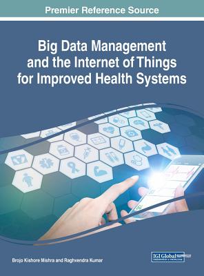 Handbook of Research on Big Data Management and the Internet of Things for Improved Health Systems - Mishra, Brojo Kishore (Editor), and Kumar, Raghvendra (Editor)