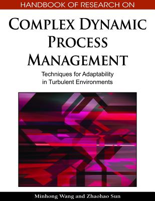 Handbook of Research on Complex Dynamic Process Management: Techniques for Adaptability in Turbulent Environments - Wang, Minhong (Editor), and Sun, Zhaohao (Editor)