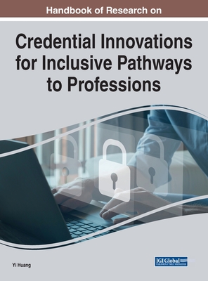 Handbook of Research on Credential Innovations for Inclusive Pathways to Professions - Huang, Yi (Editor)