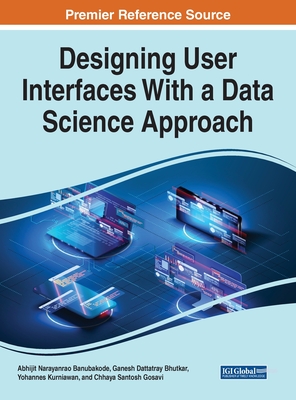 Handbook of Research on Designing User Interfaces With a Data Science Approach - Banubakode, Abhijit Narayanrao (Editor), and Wahab, Haris Abd (Editor), and Saad, Mohd Rashid Mohd (Editor)