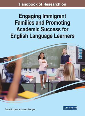 Handbook of Research on Engaging Immigrant Families and Promoting Academic Success for English Language Learners - Onchwari, Grace (Editor), and Keengwe, Jared (Editor)