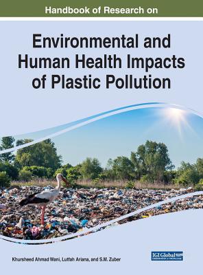 Handbook of Research on Environmental and Human Health Impacts of Plastic Pollution - Wani, Khursheed Ahmad (Editor), and Ariana, Lutfah (Editor), and Zuber, S.M. (Editor)