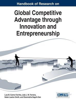 Handbook of Research on Global Competitive Advantage through Innovation and Entrepreneurship - Farinha, Luis M. Carmo (Editor), and Ferreira, Joao J. M. (Editor), and Smith, Helen Lawton (Editor)