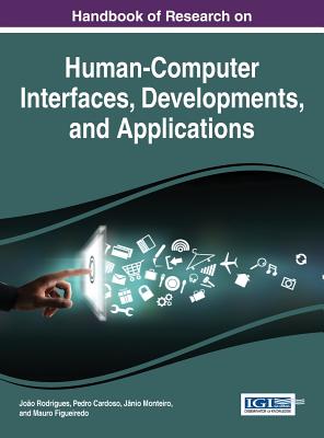 Handbook of Research on Human-Computer Interfaces, Developments, and Applications - Rodrigues, Joo (Editor), and Cardoso, Pedro (Editor), and Monteiro, Jnio (Editor)