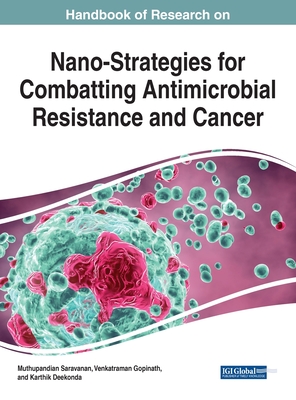 Handbook of Research on Nano-Strategies for Combatting Antimicrobial Resistance and Cancer - Saravanan, Muthupandian (Editor), and Gopinath, Venkatraman (Editor), and Deekonda, Karthik (Editor)