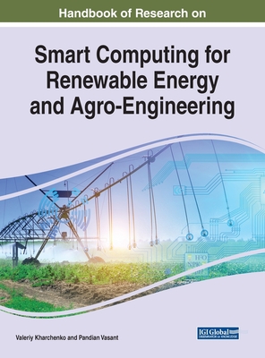 Handbook of Research on Smart Computing for Renewable Energy and Agro-Engineering - Kharchenko, Valeriy (Editor), and Vasant, Pandian (Editor)