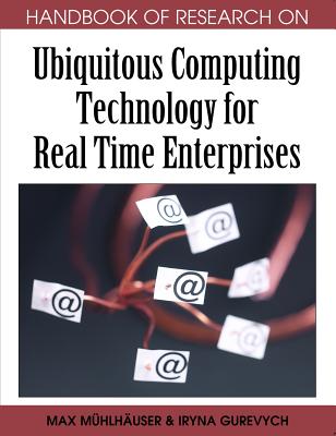 Handbook of Research on Ubiquitous Computing Technology for Real Time Enterprises - Mhlhuser, Max (Editor), and Gurevych, Iryna (Editor)