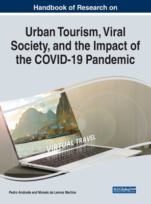 Handbook of Research on Urban Tourism, Viral Society, and the Impact of the COVID-19 Pandemic - Andrade, Pedro (Editor), and Martins, Moiss de Lemos (Editor)