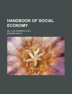 Handbook of Social Economy: Or, the Worker's a B C