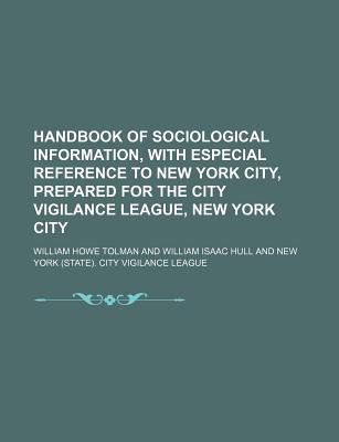 Handbook of Sociological Information, with Especial Reference to New York City, Prepared for the City Vigilance League, New York City - Tolman, William Howe