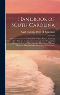 Handbook of South Carolina; Resources, Institutions and Industries of the State; a Summary of the Statistics of Agriculture, Manufactures, Geography, Climate, Geology and Physiography, Minerals and Mining, Education, Transportation, Commerce, Government,