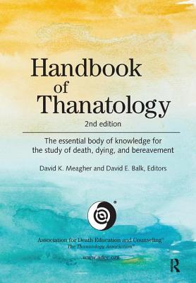 Handbook of Thanatology: The Essential Body of Knowledge for the Study of Death, Dying, and Bereavement - Meagher, David K. (Editor), and Balk, David E. (Editor)