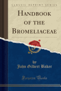 Handbook of the Bromeliaceae (Classic Reprint)