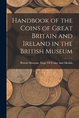 Handbook of the Coins of Great Britain and Ireland in the British Museum - British Museum Dept of Coins and Me (Creator)