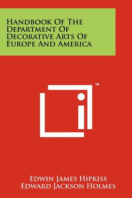 Handbook of the Department of Decorative Arts of Europe and America - Hipkiss, Edwin James, and Holmes, Edward Jackson (Introduction by)