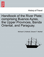 Handbook of the River Plate: Comprising Buenos Ayres, the Upper Provinces, Banda Oriental, Paraguay. by M.G. & E.T. Mulhall. in Two Volumes, Volume 1