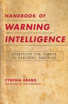 Handbook of Warning Intelligence: Assessing the Threat to National Security - Grabo, Cynthia, and Goldman, Jan (Foreword by)