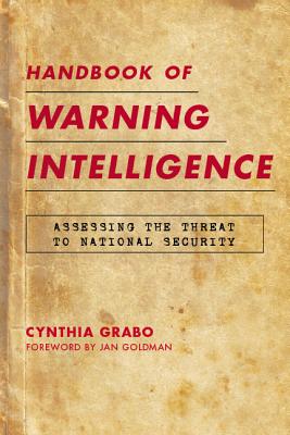 Handbook of Warning Intelligence: Assessing the Threat to National Security - Grabo, Cynthia, and Goldman, Jan (Foreword by)